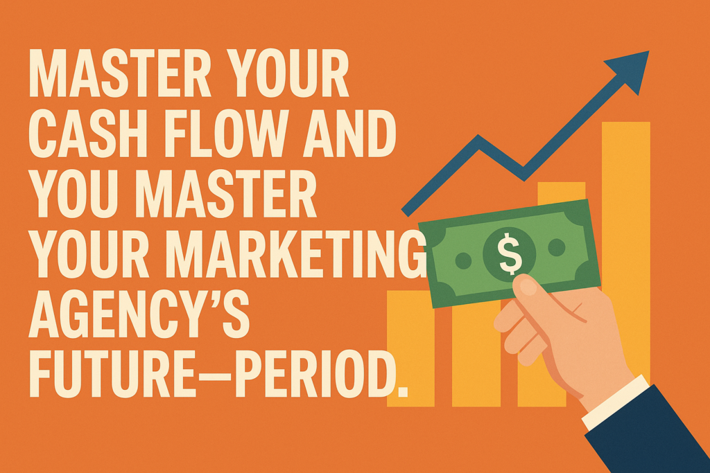 Master your cash flow and you master your marketing agency’s future—period.