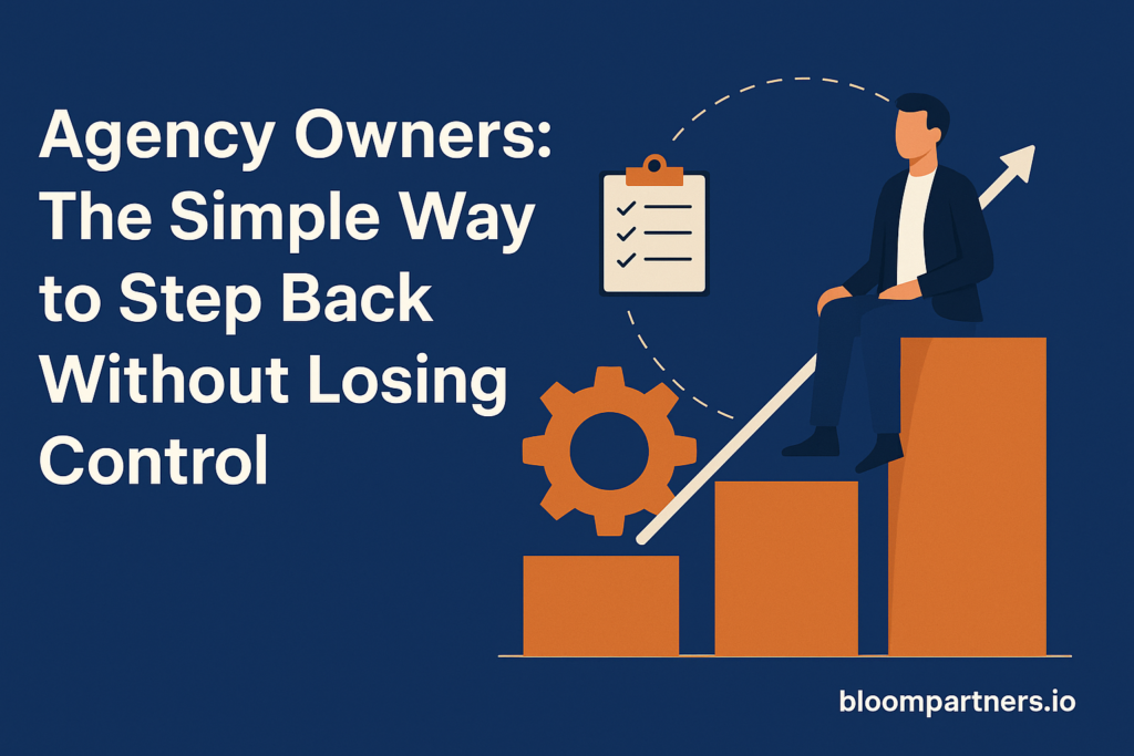 Agency Owners: The Simple Way to Step Back Without Losing Control