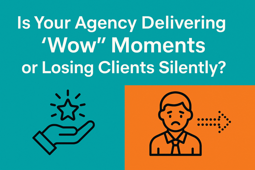 Is Your Agency Delivering ‘Wow’ Moments or Losing Clients Silently?
